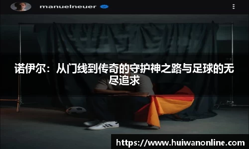 诺伊尔：从门线到传奇的守护神之路与足球的无尽追求
